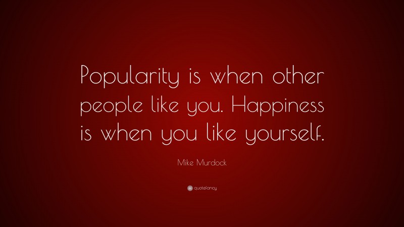 Mike Murdock Quote: “Popularity is when other people like you. Happiness is when you like yourself.”