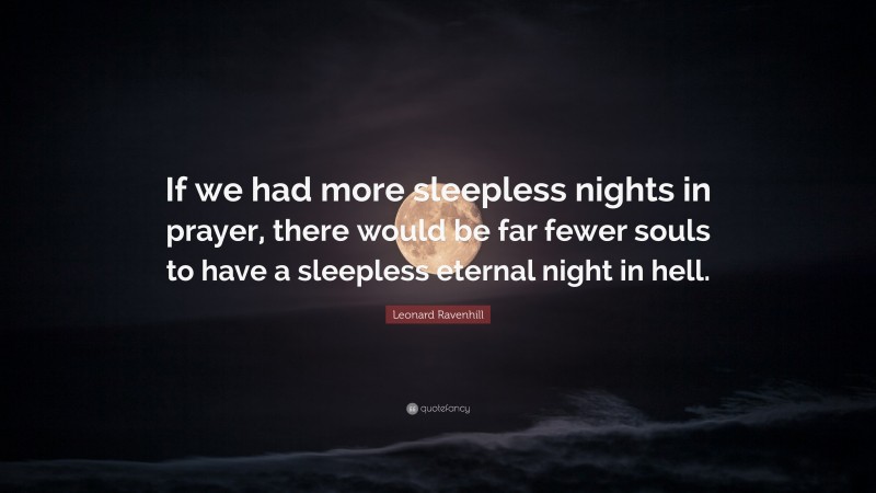 Leonard Ravenhill Quote: “If we had more sleepless nights in prayer, there would be far fewer souls to have a sleepless eternal night in hell.”