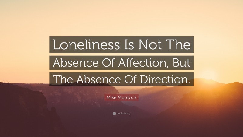 Mike Murdock Quote: “Loneliness Is Not The Absence Of Affection, But The Absence Of Direction.”