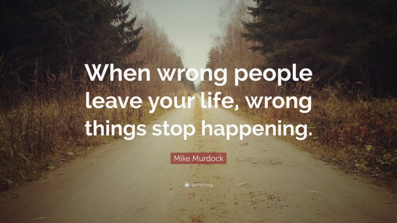 Mike Murdock Quote: “When wrong people leave your life, wrong things stop happening.”