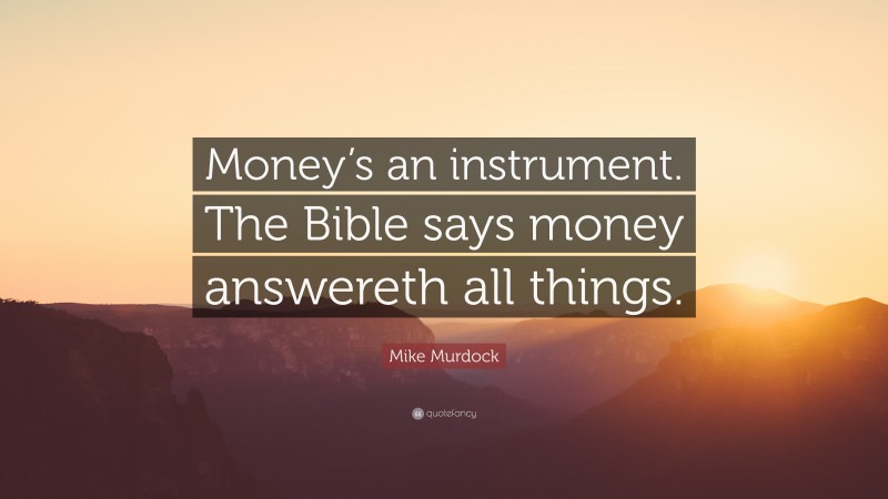 Mike Murdock Quote: “Money’s an instrument. The Bible says money answereth all things.”