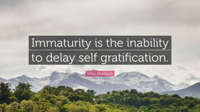 Mike Murdock Quote: “Immaturity is the inability to delay self gratification.”