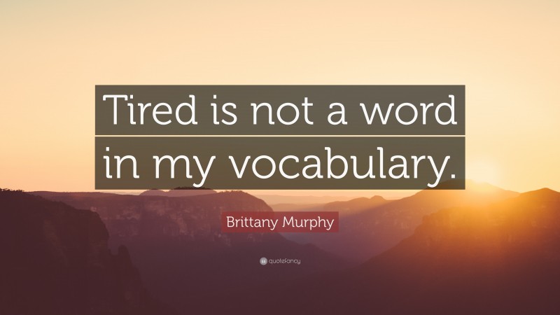 Brittany Murphy Quote: “Tired is not a word in my vocabulary.”