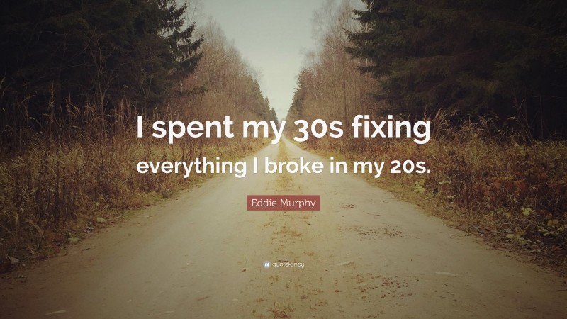 Eddie Murphy Quote: “I spent my 30s fixing everything I broke in my 20s.”