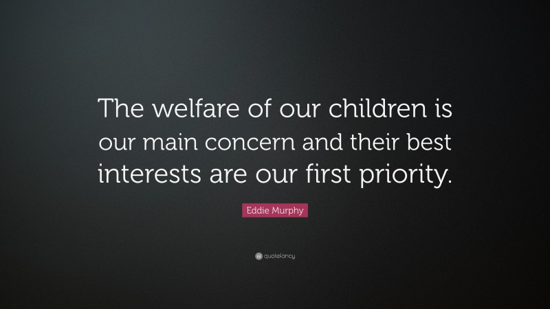 Eddie Murphy Quote: “The welfare of our children is our main concern and their best interests are our first priority.”
