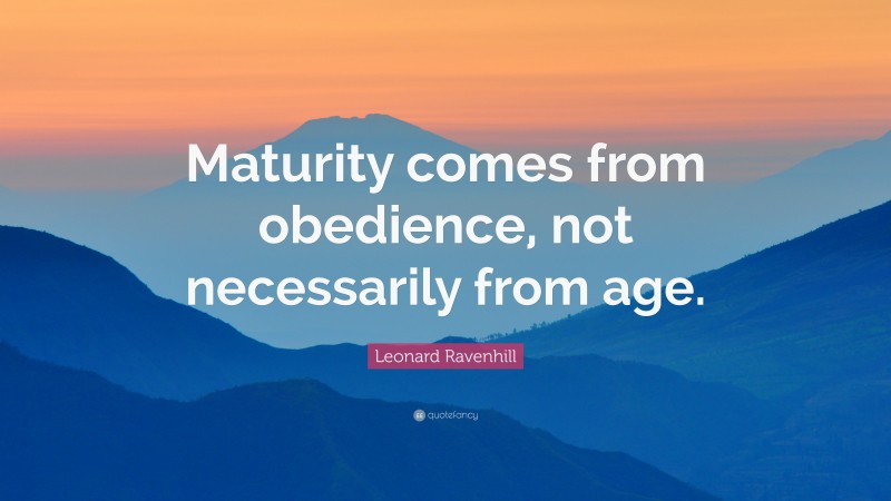 Leonard Ravenhill Quote: “Maturity comes from obedience, not necessarily from age.”
