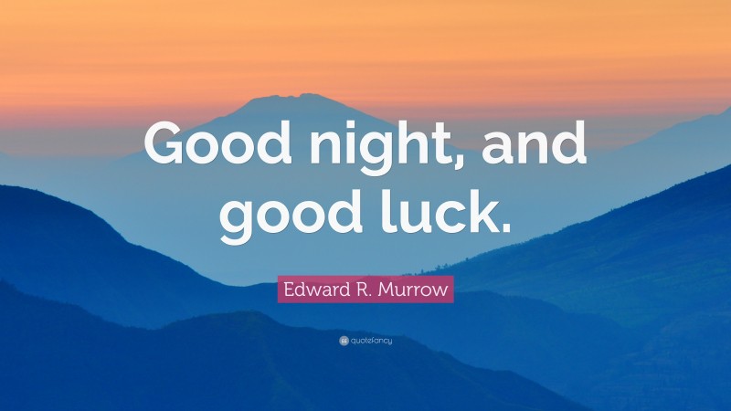 Edward R. Murrow Quote: “Good night, and good luck.”