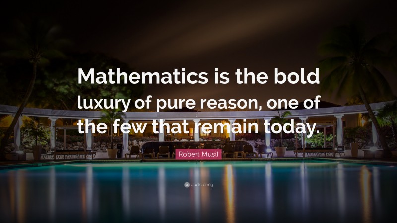 Robert Musil Quote: “Mathematics is the bold luxury of pure reason, one of the few that remain today.”