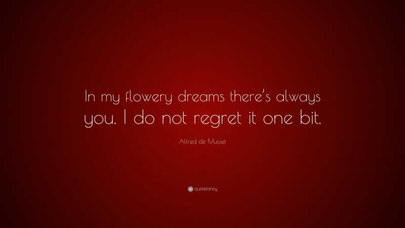 Alfred de Musset Quote: “In my flowery dreams there’s always you. I do not regret it one bit.”
