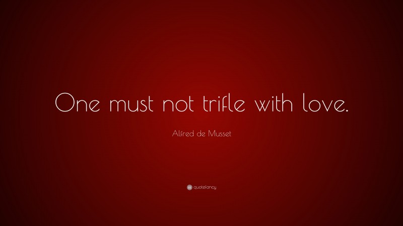Alfred de Musset Quote: “One must not trifle with love.”