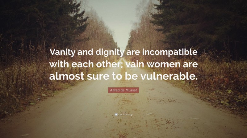 Alfred de Musset Quote: “Vanity and dignity are incompatible with each other; vain women are almost sure to be vulnerable.”