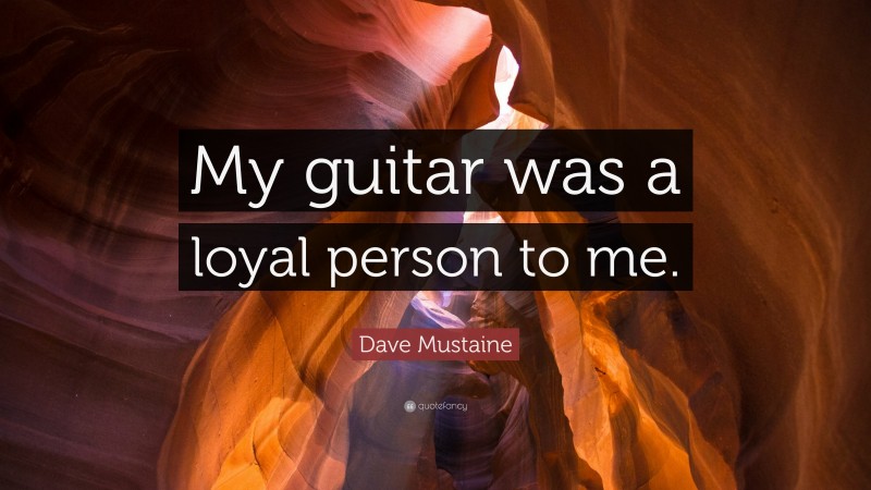 Dave Mustaine Quote: “My guitar was a loyal person to me.”