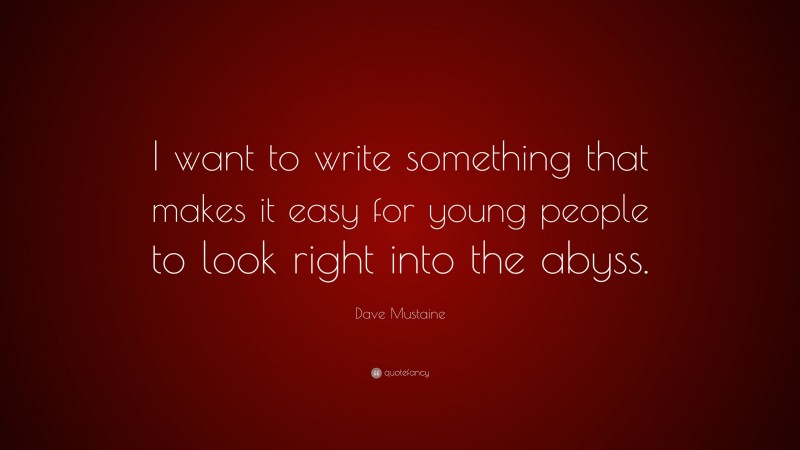 Dave Mustaine Quote: “I want to write something that makes it easy for young people to look right into the abyss.”