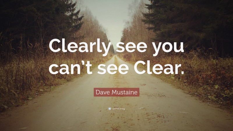 Dave Mustaine Quote: “Clearly see you can’t see Clear.”