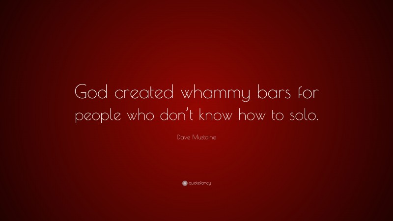 Dave Mustaine Quote: “God created whammy bars for people who don’t know how to solo.”