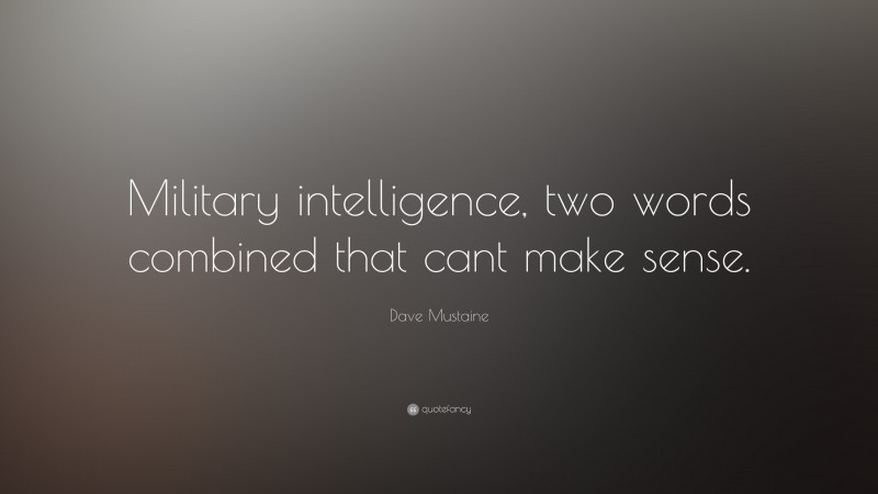 Dave Mustaine Quote: “Military intelligence, two words combined that cant make sense.”