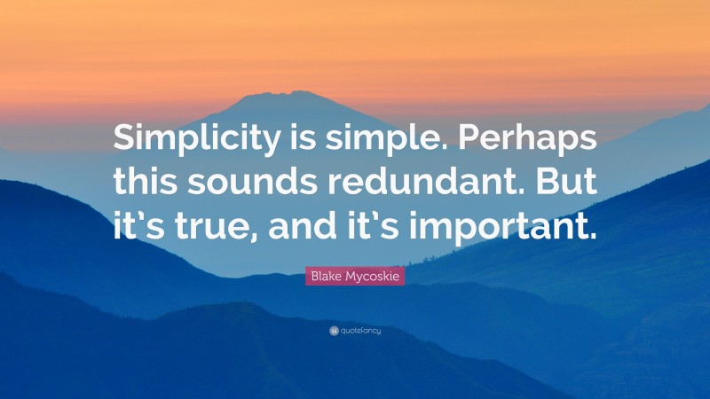 Blake Mycoskie Quote: “Simplicity is simple. Perhaps this sounds redundant. But it’s true, and it’s important.”