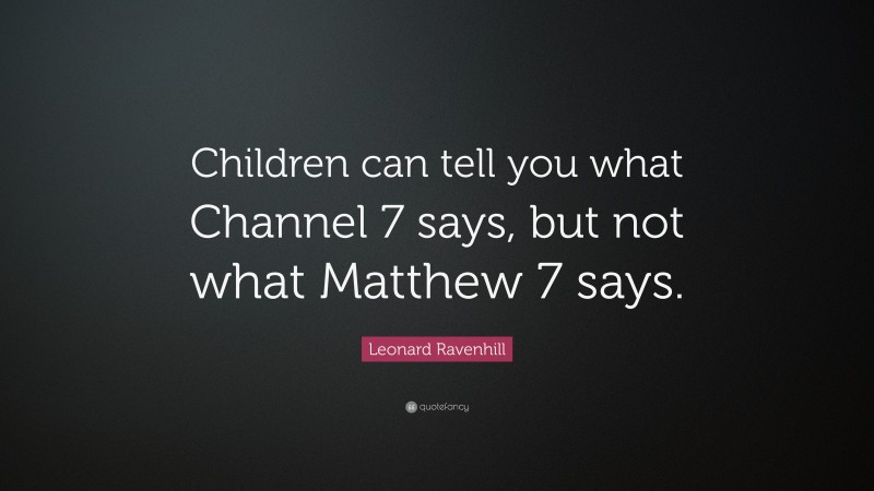 Leonard Ravenhill Quote: “Children can tell you what Channel 7 says, but not what Matthew 7 says.”