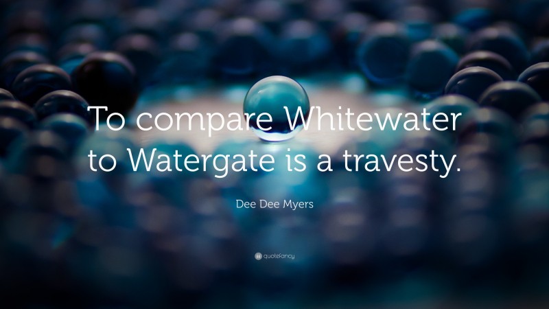 Dee Dee Myers Quote: “To compare Whitewater to Watergate is a travesty.”