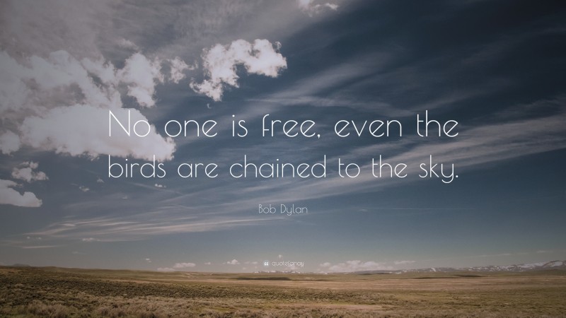 Bob Dylan Quote: “No one is free, even the birds are chained to the sky.”
