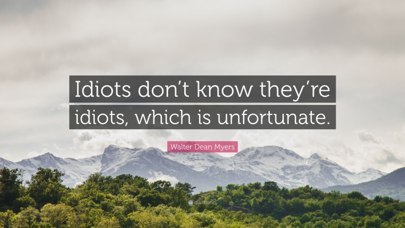 Walter Dean Myers Quote: “Idiots don’t know they’re idiots, which is unfortunate.”