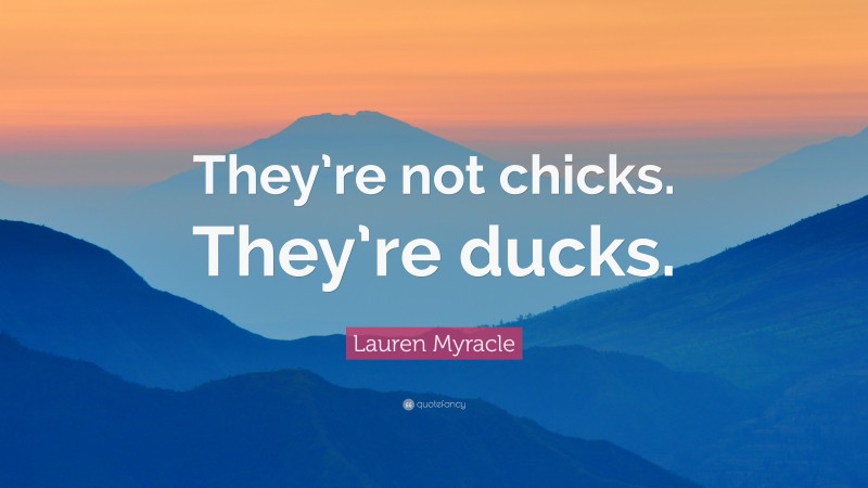 Lauren Myracle Quote: “They’re not chicks. They’re ducks.”