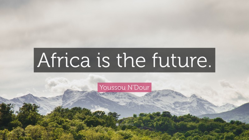 Youssou N'Dour Quote: “Africa is the future.”