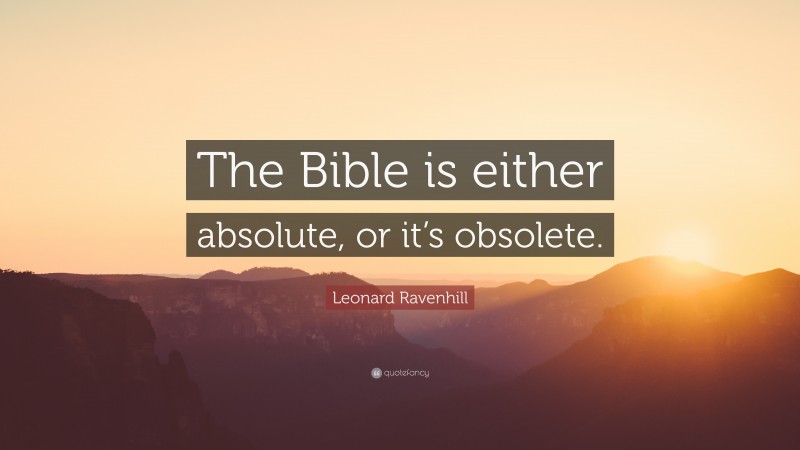 Leonard Ravenhill Quote: “The Bible is either absolute, or it’s obsolete.”