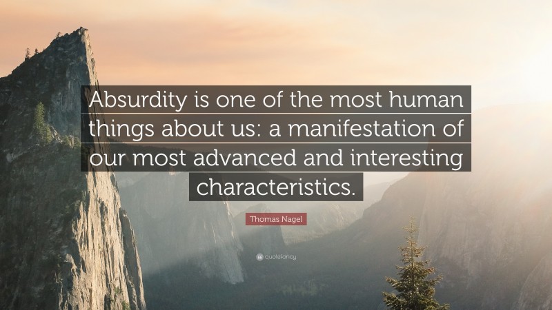 Thomas Nagel Quote: “Absurdity is one of the most human things about us: a manifestation of our most advanced and interesting characteristics.”