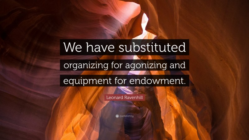 Leonard Ravenhill Quote: “We have substituted organizing for agonizing and equipment for endowment.”