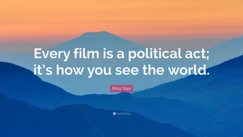 Mira Nair Quote: “Every film is a political act; it’s how you see the world.”