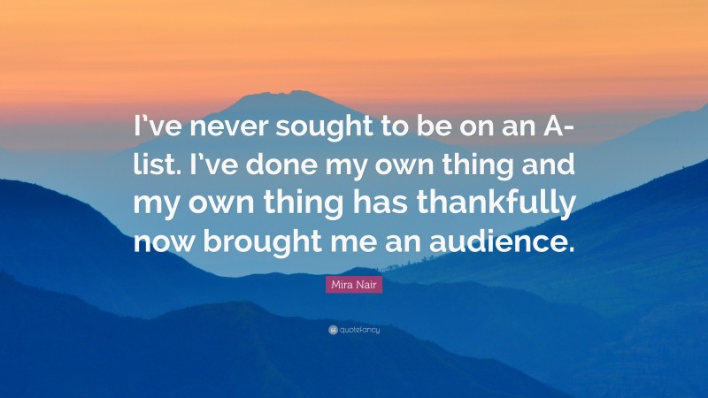 Mira Nair Quote: “I’ve never sought to be on an A-list. I’ve done my own thing and my own thing has thankfully now brought me an audience.”