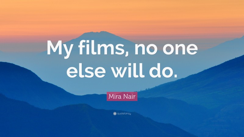 Mira Nair Quote: “My films, no one else will do.”