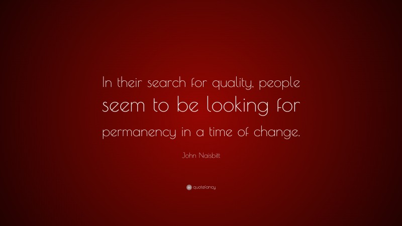 John Naisbitt Quote: “In their search for quality, people seem to be looking for permanency in a time of change.”