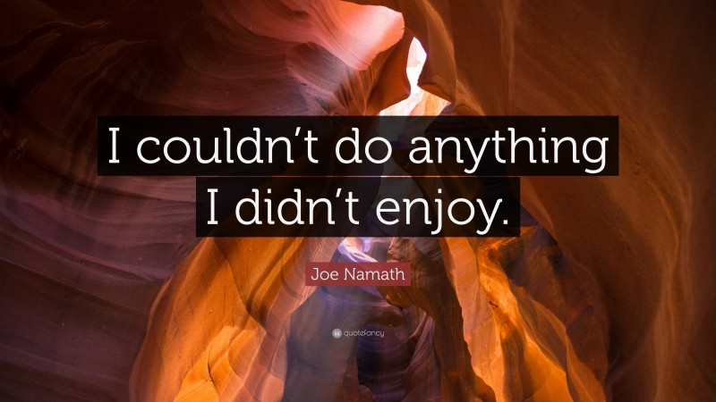 Joe Namath Quote: “I couldn’t do anything I didn’t enjoy.”