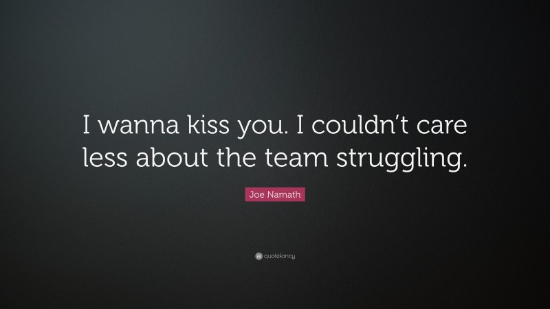 Joe Namath Quote: “I wanna kiss you. I couldn’t care less about the team struggling.”