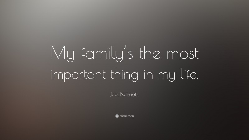 Joe Namath Quote: “My family’s the most important thing in my life.”