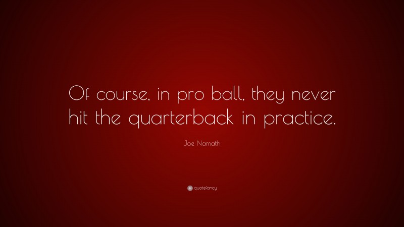 Joe Namath Quote: “Of course, in pro ball, they never hit the quarterback in practice.”