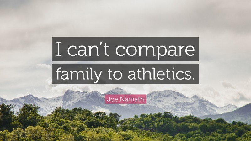 Joe Namath Quote: “I can’t compare family to athletics.”