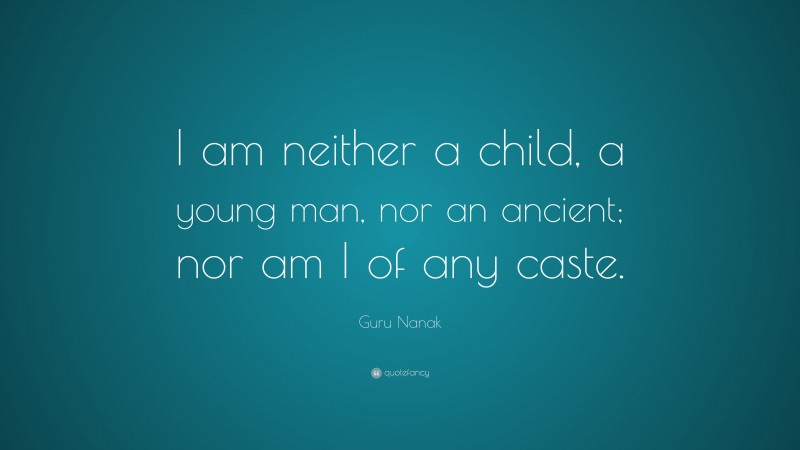Guru Nanak Quote: “I am neither a child, a young man, nor an ancient; nor am I of any caste.”