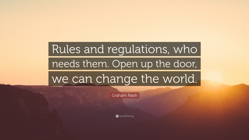 Graham Nash Quote: “Rules and regulations, who needs them. Open up the door, we can change the world.”