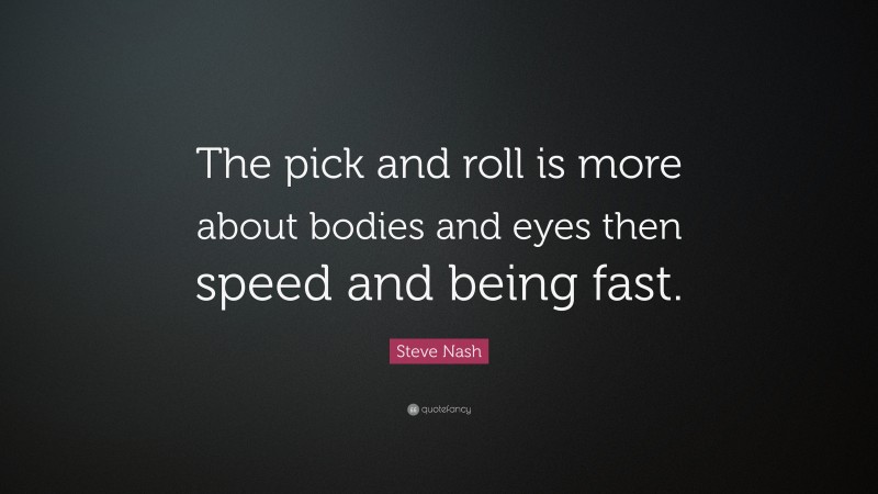 Steve Nash Quote: “The pick and roll is more about bodies and eyes then speed and being fast.”