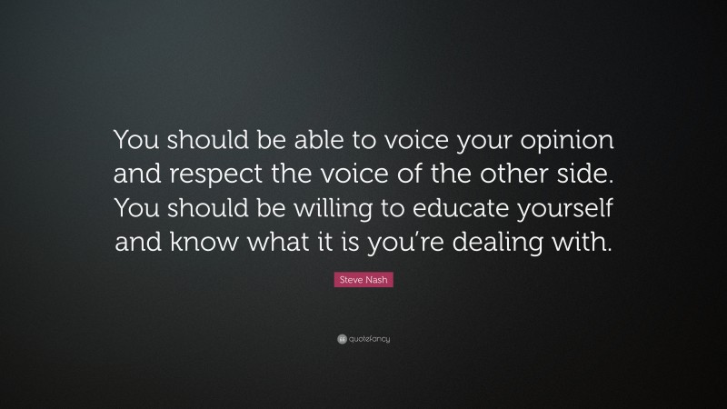 Steve Nash Quote: “You should be able to voice your opinion and respect the voice of the other side. You should be willing to educate yourself and know what it is you’re dealing with.”