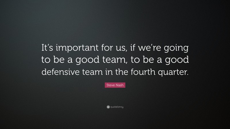 Steve Nash Quote: “It’s important for us, if we’re going to be a good team, to be a good defensive team in the fourth quarter.”