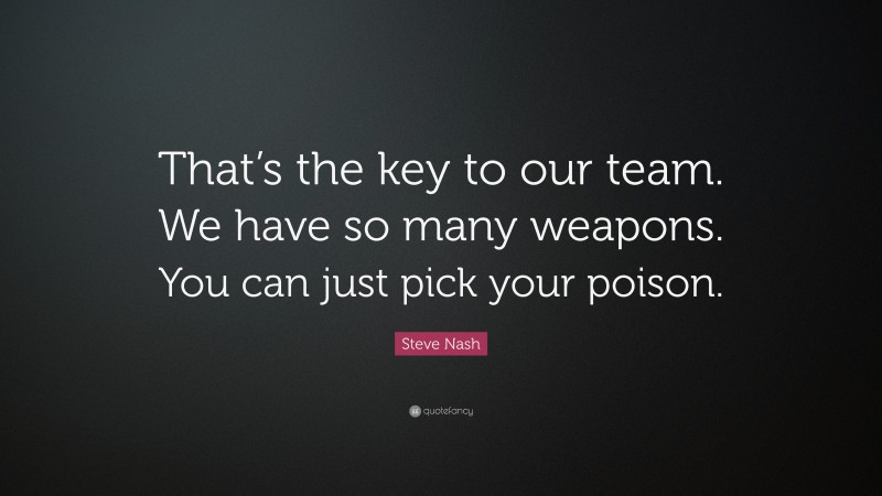 Steve Nash Quote: “That’s the key to our team. We have so many weapons. You can just pick your poison.”