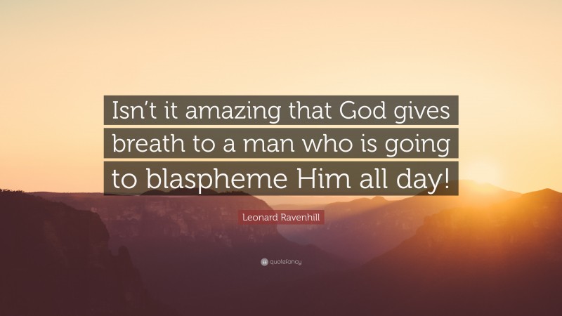 Leonard Ravenhill Quote: “Isn’t it amazing that God gives breath to a man who is going to blaspheme Him all day!”