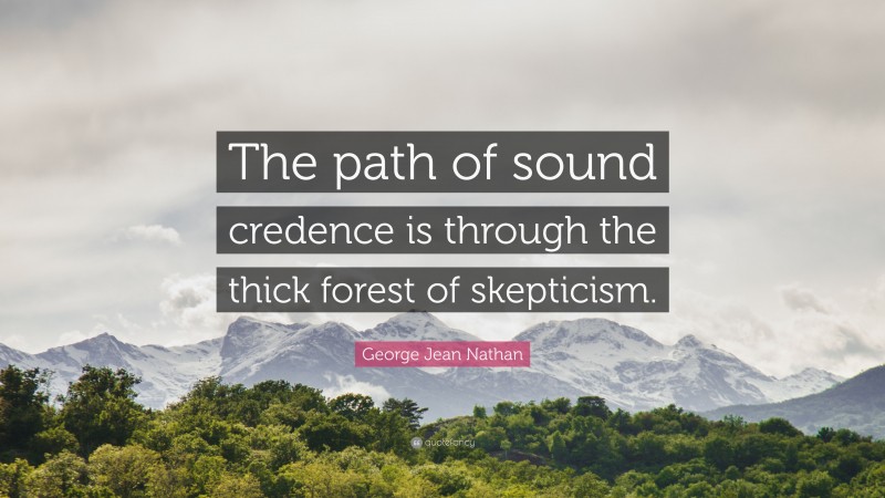 George Jean Nathan Quote: “The path of sound credence is through the thick forest of skepticism.”