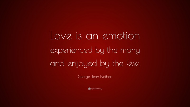 George Jean Nathan Quote: “Love is an emotion experienced by the many and enjoyed by the few.”