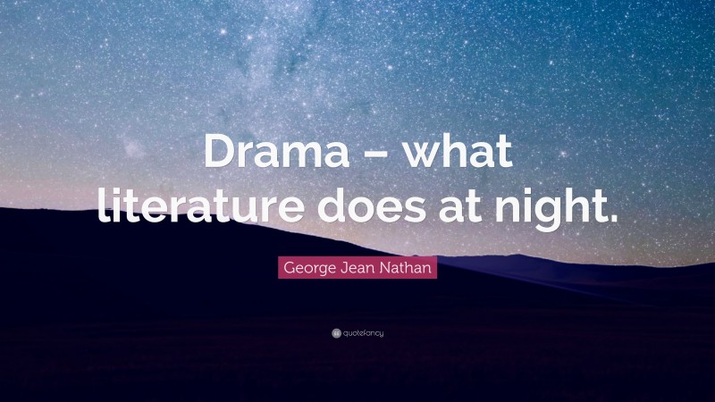 George Jean Nathan Quote: “Drama – what literature does at night.”