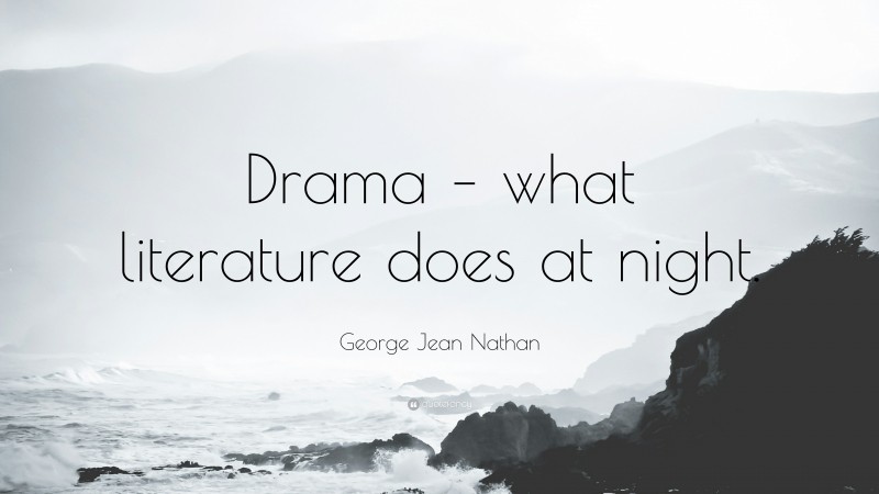 George Jean Nathan Quote: “Drama – what literature does at night.”